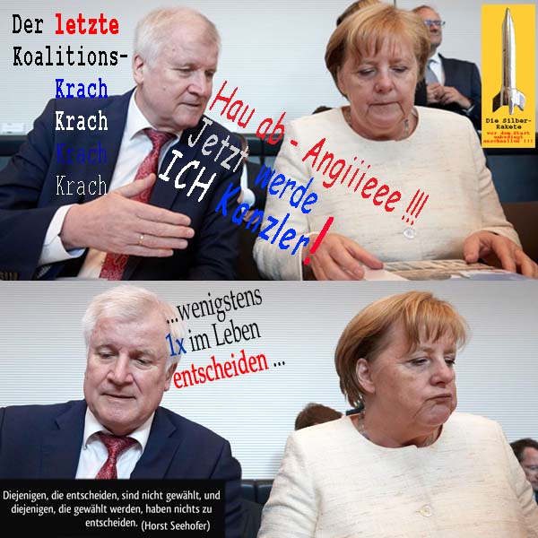 SilberRakete Der letzte Koalitionskrach Seehofer Merkel Hau ab Angie ICH Kanzler 1xEntscheiden gewaehlt