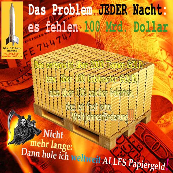 SilberRakete Problem jede Nacht 100Mrd Dollar fehlen Ueber 100cm 2000t GOLD Tod holt Papiergeld